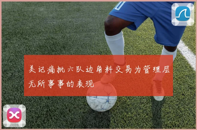 美记痛批六队边角料交易为管理层无所事事的表现