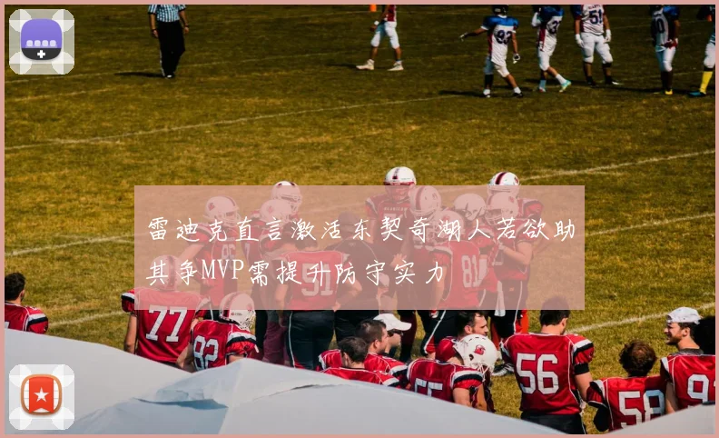 雷迪克直言激活东契奇湖人若欲助其争MVP需提升防守实力