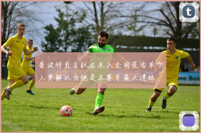 香波特直言狄龙未入全明星名单令人费解认为他是本赛季最大遗珠