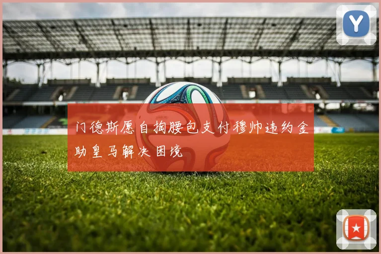 门德斯愿自掏腰包支付穆帅违约金助皇马解决困境
