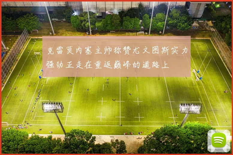 克雷莫内塞主帅称赞尤文图斯实力强劲正走在重返巅峰的道路上