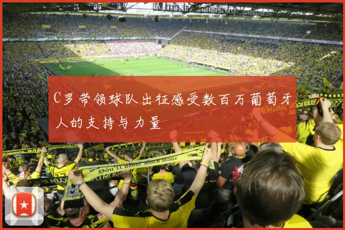 C罗带领球队出征感受数百万葡萄牙人的支持与力量