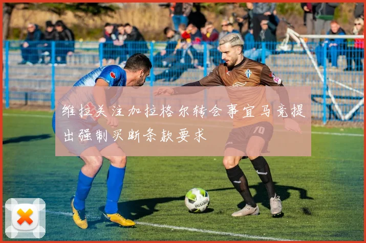 维拉关注加拉格尔转会事宜马竞提出强制买断条款要求