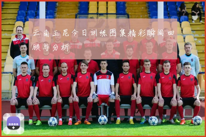 云南玉昆今日训练图集精彩瞬间回顾与分析