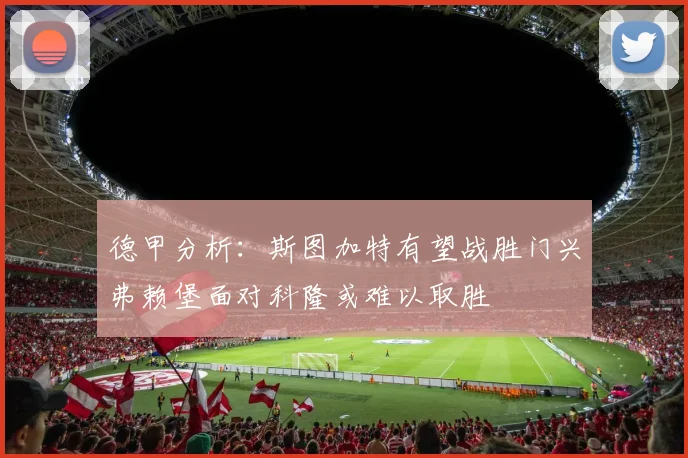 德甲分析：斯图加特有望战胜门兴弗赖堡面对科隆或难以取胜