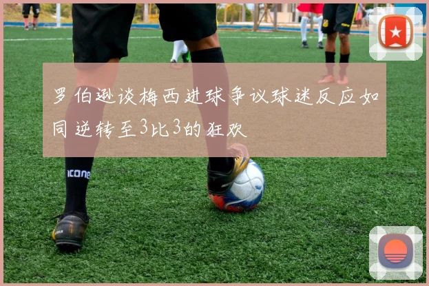 罗伯逊谈梅西进球争议球迷反应如同逆转至3比3的狂欢