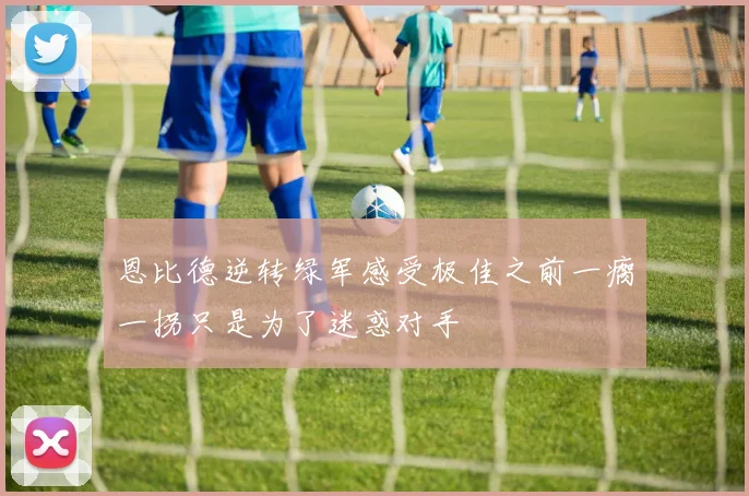 恩比德逆转绿军感受极佳之前一瘸一拐只是为了迷惑对手
