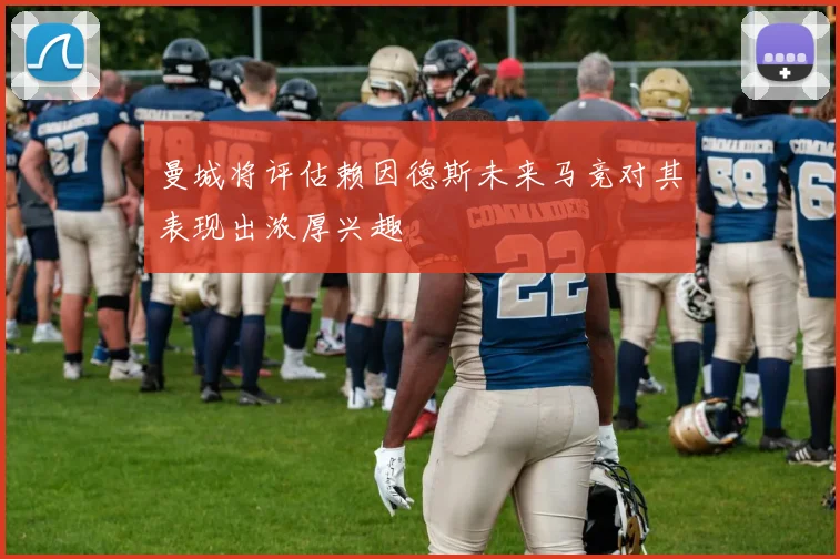 曼城将评估赖因德斯未来马竞对其表现出浓厚兴趣