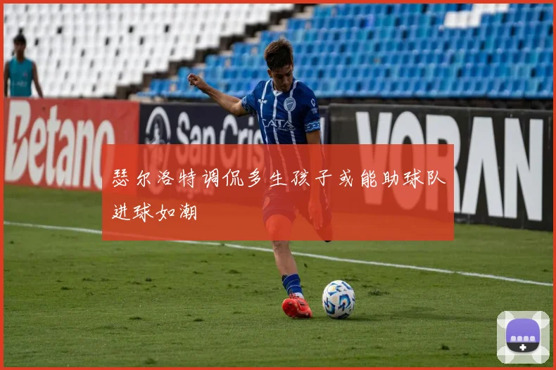 瑟尔洛特调侃多生孩子或能助球队进球如潮