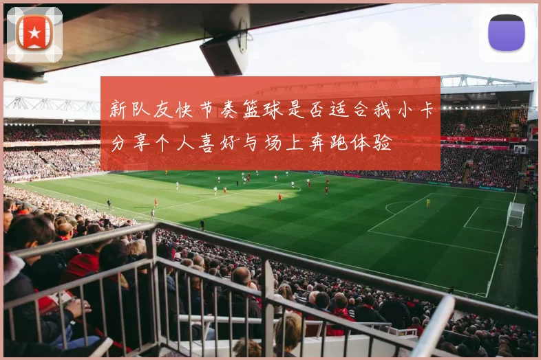 新队友快节奏篮球是否适合我小卡分享个人喜好与场上奔跑体验