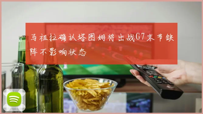 马祖拉确认塔图姆将出战G7末节缺阵不影响状态