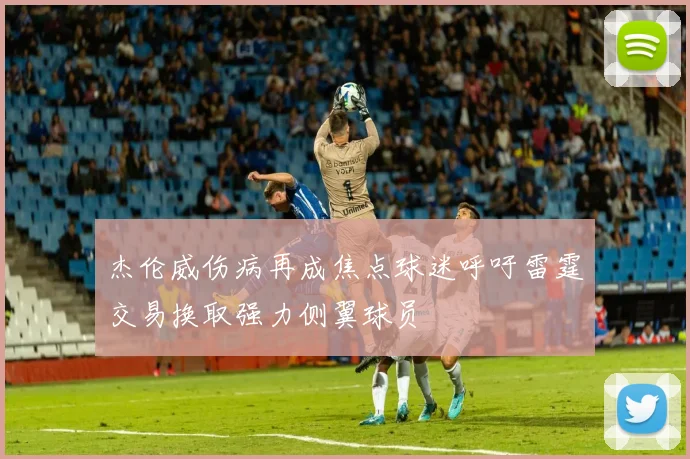 杰伦威伤病再成焦点球迷呼吁雷霆交易换取强力侧翼球员