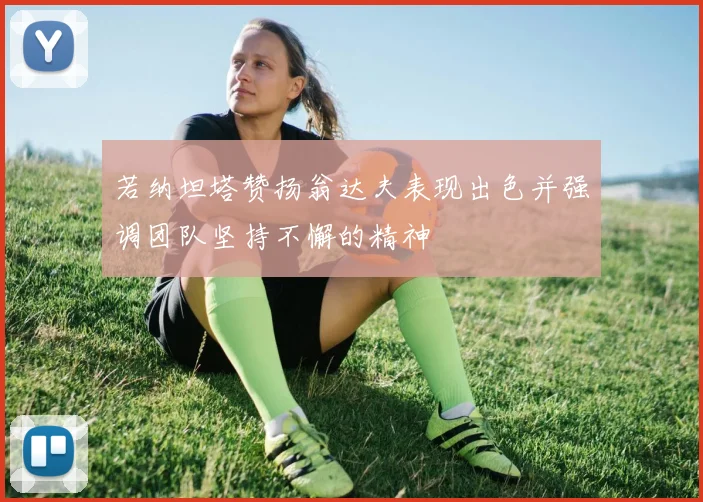 若纳坦塔赞扬翁达夫表现出色并强调团队坚持不懈的精神