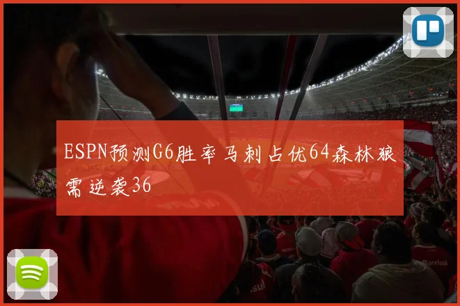 ESPN预测G6胜率马刺占优64森林狼需逆袭36
