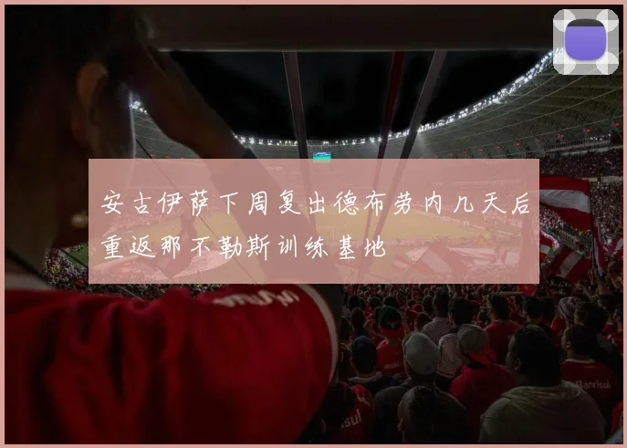 安古伊萨下周复出德布劳内几天后重返那不勒斯训练基地